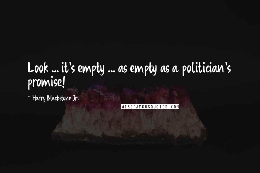 Harry Blackstone Jr. Quotes: Look ... it's empty ... as empty as a politician's promise!