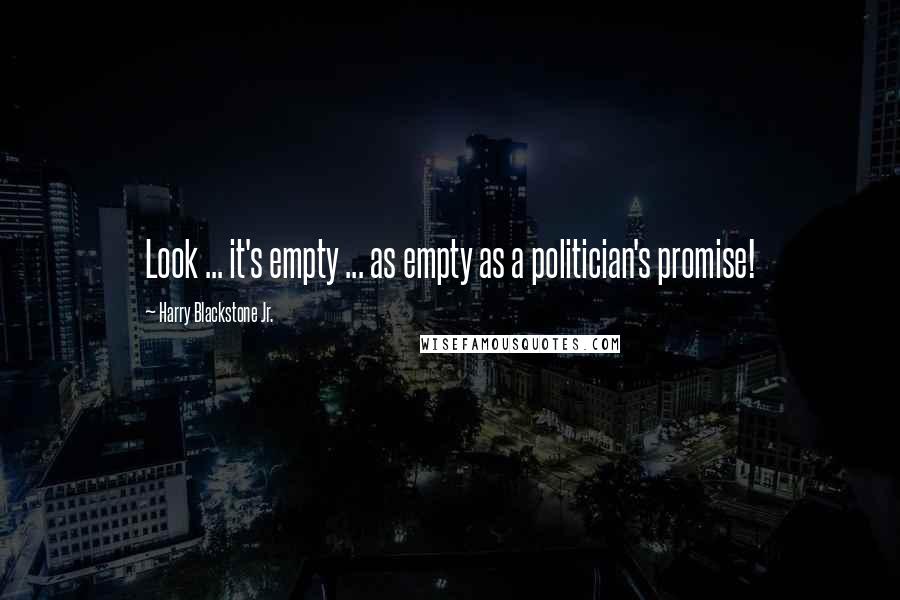 Harry Blackstone Jr. Quotes: Look ... it's empty ... as empty as a politician's promise!