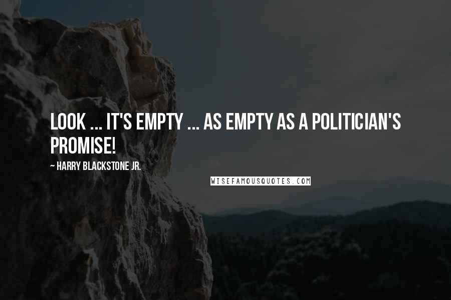 Harry Blackstone Jr. Quotes: Look ... it's empty ... as empty as a politician's promise!