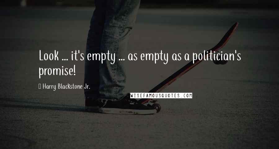 Harry Blackstone Jr. Quotes: Look ... it's empty ... as empty as a politician's promise!