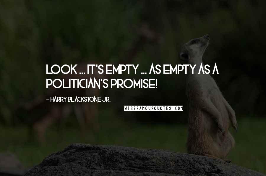 Harry Blackstone Jr. Quotes: Look ... it's empty ... as empty as a politician's promise!
