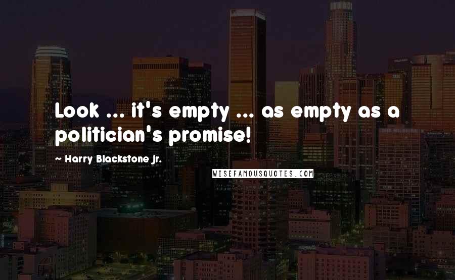 Harry Blackstone Jr. Quotes: Look ... it's empty ... as empty as a politician's promise!