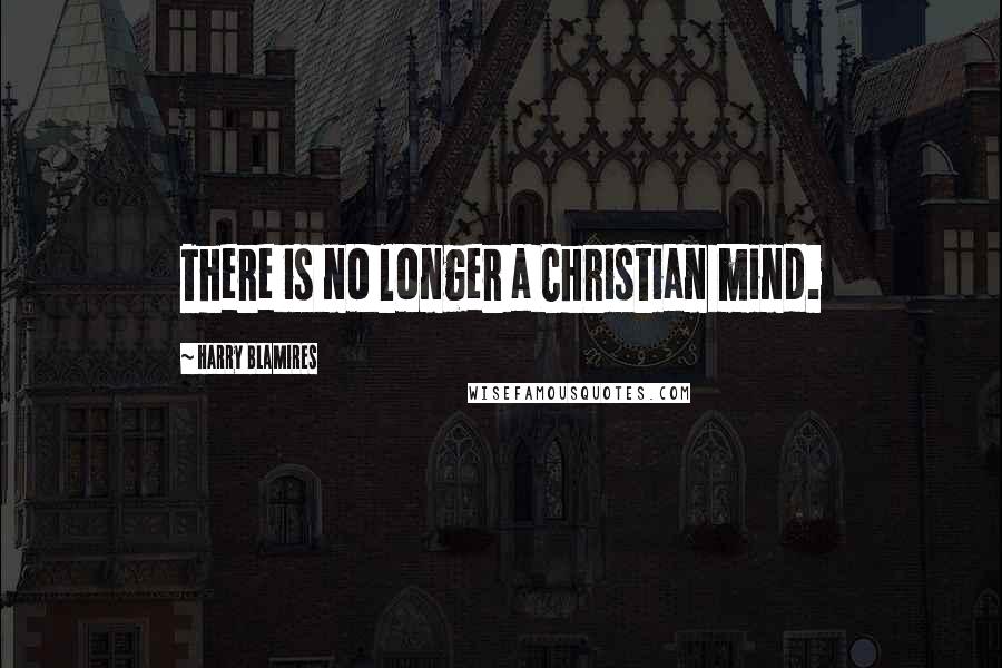 Harry Blamires Quotes: There is no longer a Christian mind.