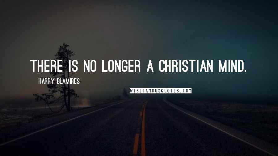 Harry Blamires Quotes: There is no longer a Christian mind.