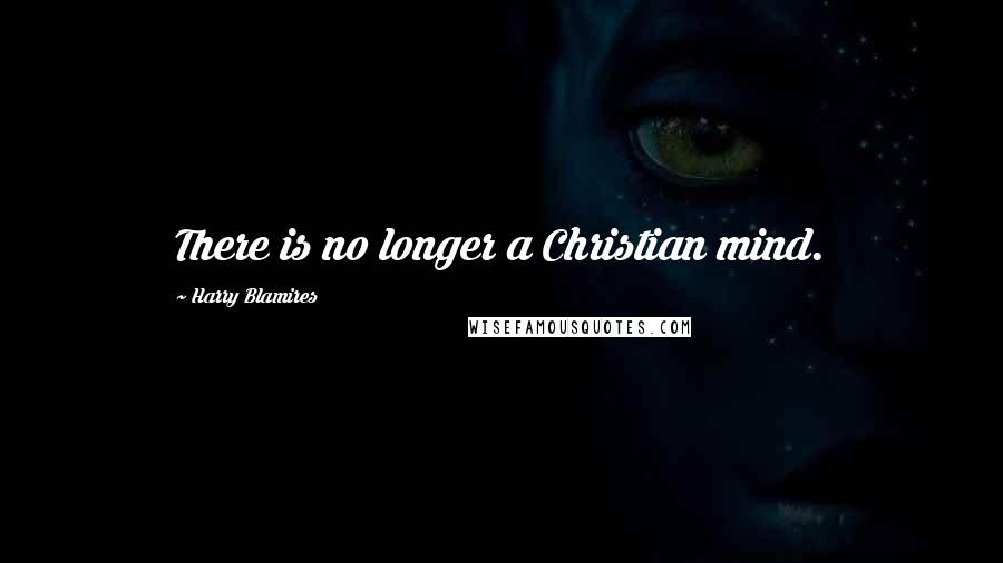 Harry Blamires Quotes: There is no longer a Christian mind.