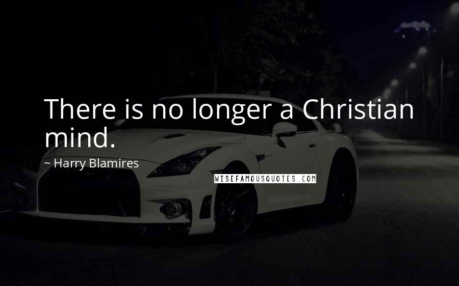 Harry Blamires Quotes: There is no longer a Christian mind.