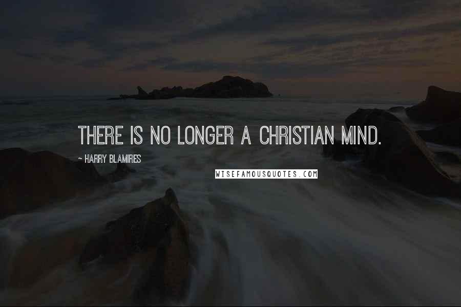 Harry Blamires Quotes: There is no longer a Christian mind.