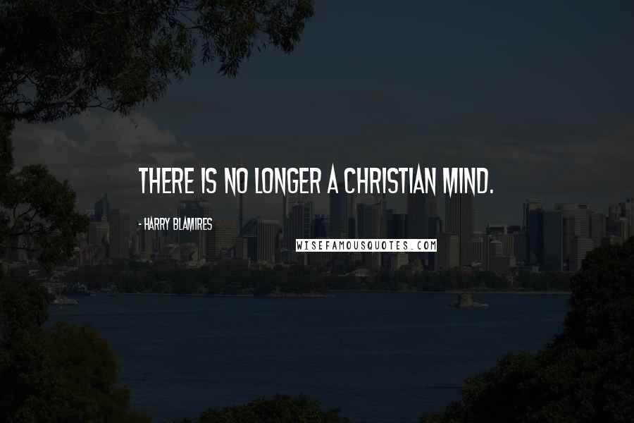 Harry Blamires Quotes: There is no longer a Christian mind.
