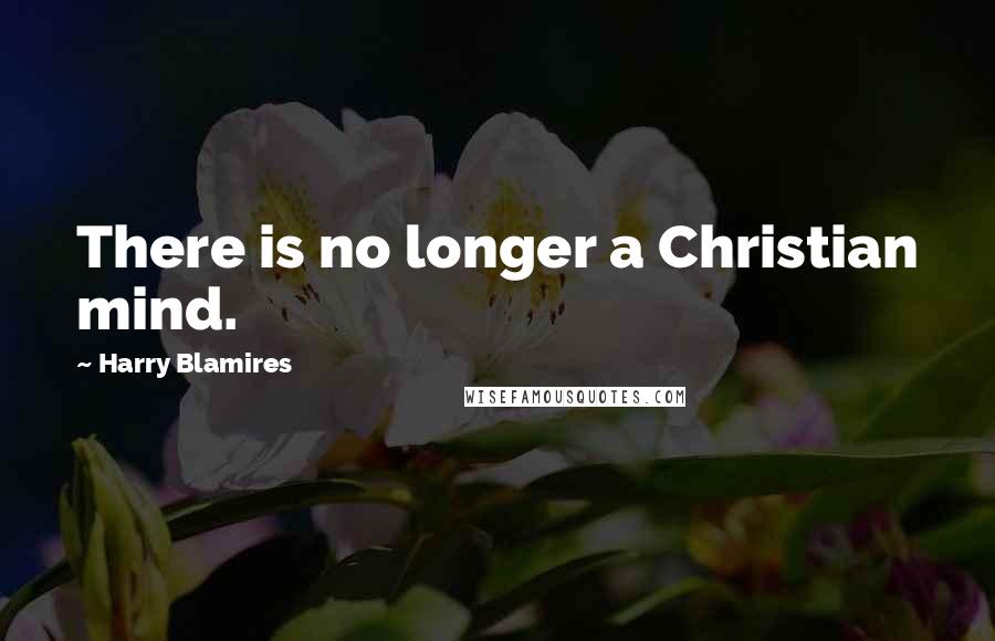 Harry Blamires Quotes: There is no longer a Christian mind.