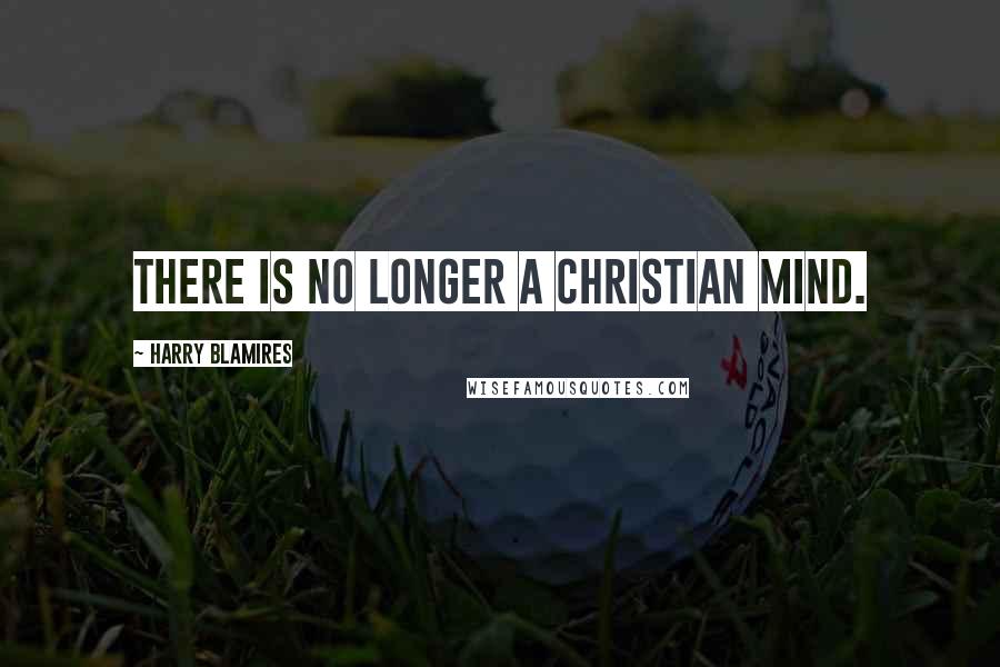 Harry Blamires Quotes: There is no longer a Christian mind.