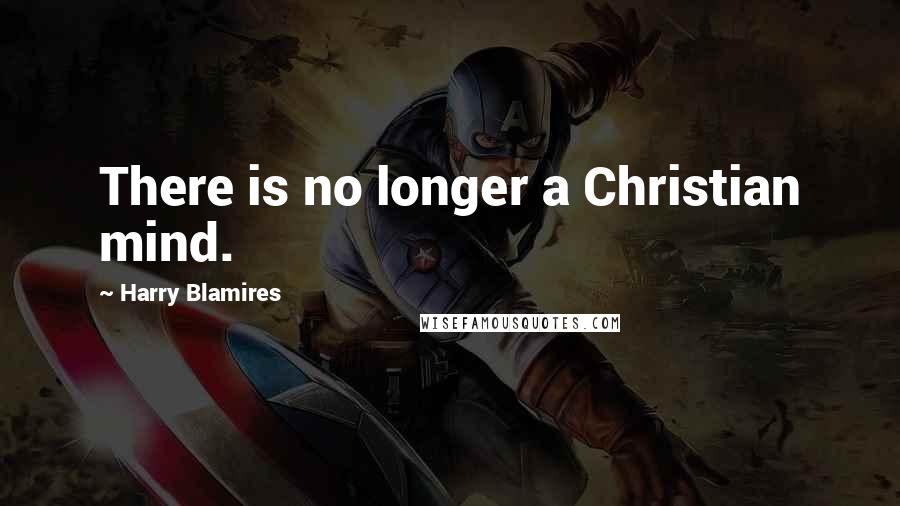 Harry Blamires Quotes: There is no longer a Christian mind.