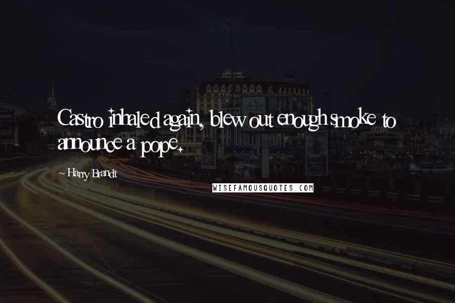 Harry Brandt Quotes: Castro inhaled again, blew out enough smoke to announce a pope.