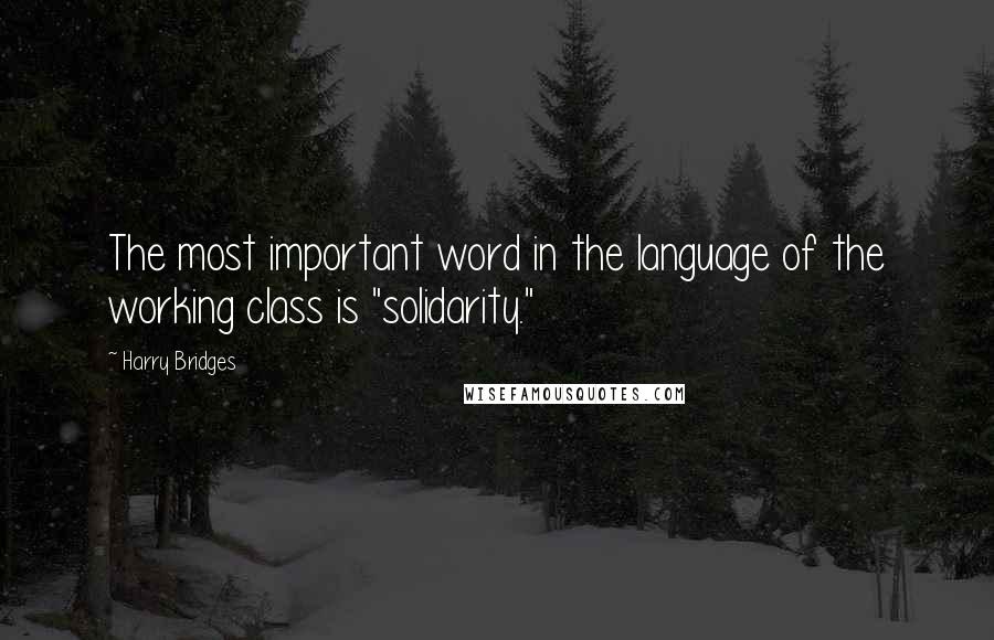 Harry Bridges Quotes: The most important word in the language of the working class is "solidarity."