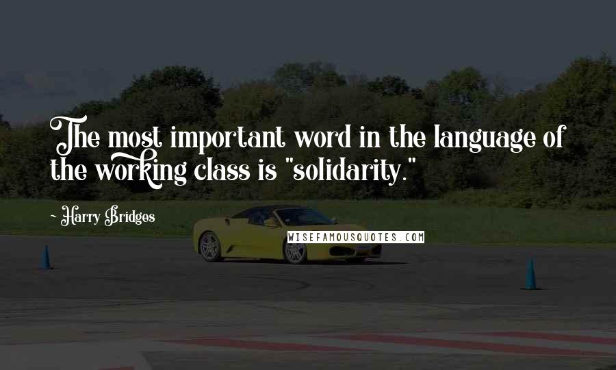 Harry Bridges Quotes: The most important word in the language of the working class is "solidarity."