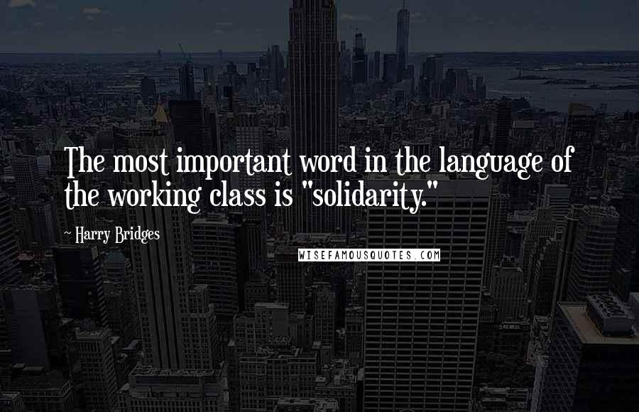 Harry Bridges Quotes: The most important word in the language of the working class is "solidarity."