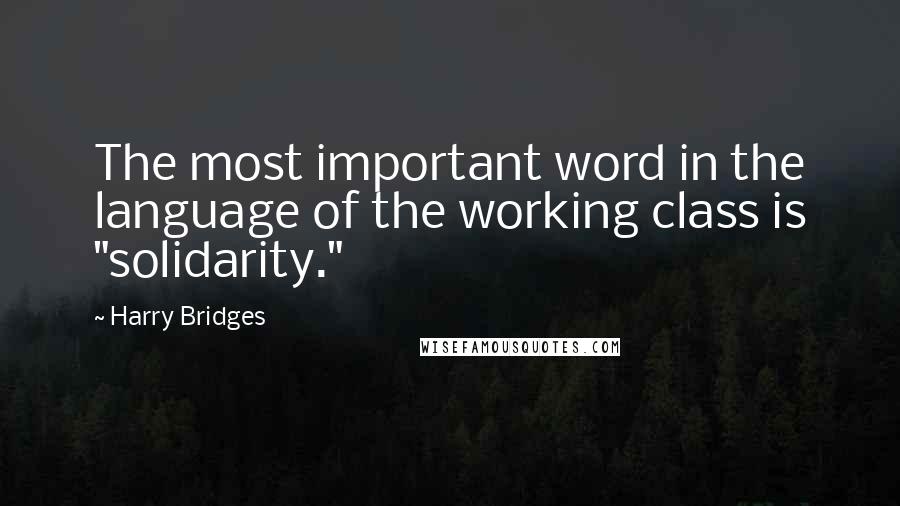 Harry Bridges Quotes: The most important word in the language of the working class is "solidarity."