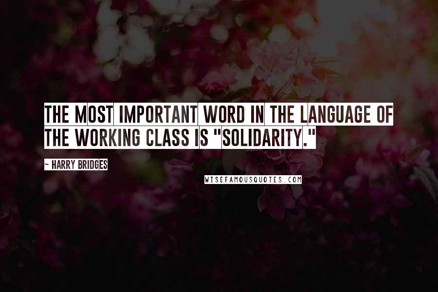 Harry Bridges Quotes: The most important word in the language of the working class is "solidarity."