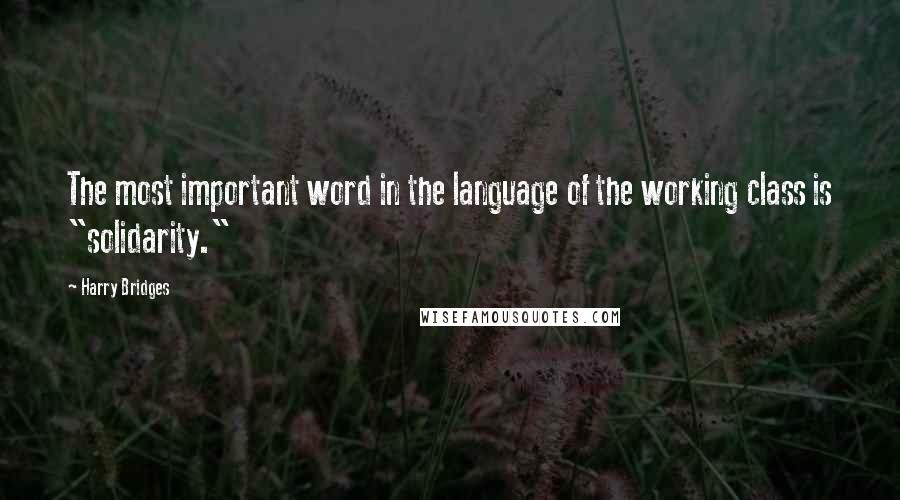 Harry Bridges Quotes: The most important word in the language of the working class is "solidarity."