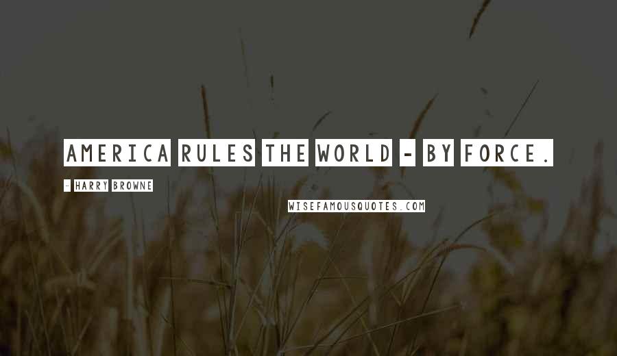 Harry Browne Quotes: America rules the world - by force.