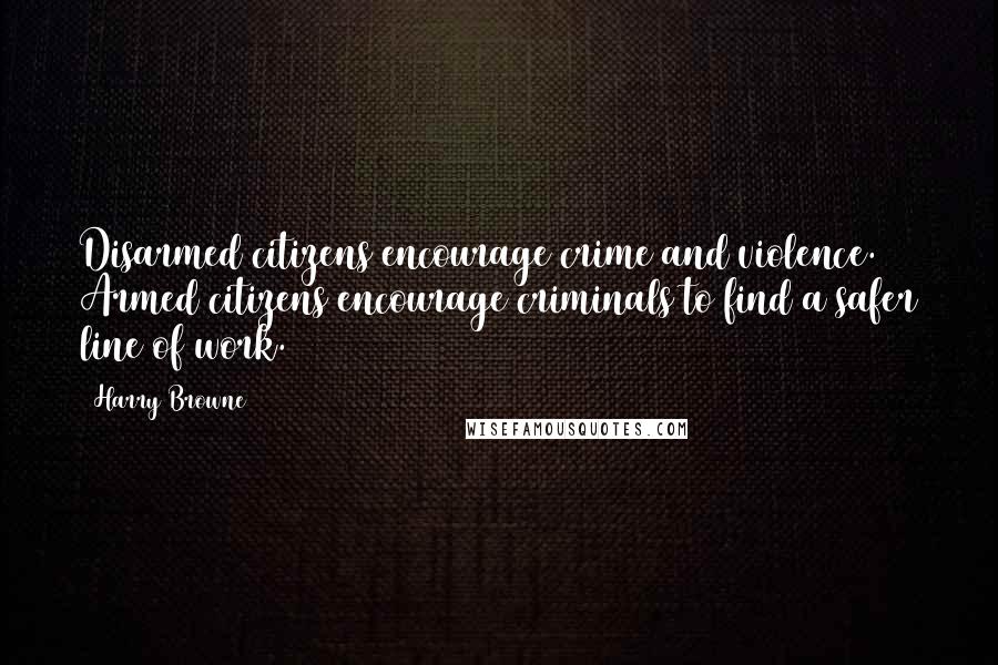 Harry Browne Quotes: Disarmed citizens encourage crime and violence. Armed citizens encourage criminals to find a safer line of work.