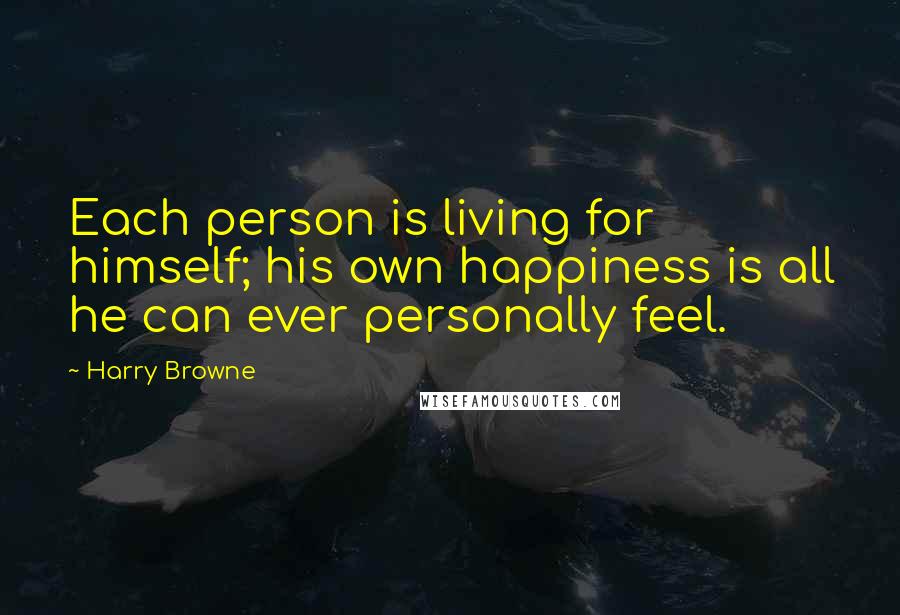 Harry Browne Quotes: Each person is living for himself; his own happiness is all he can ever personally feel.