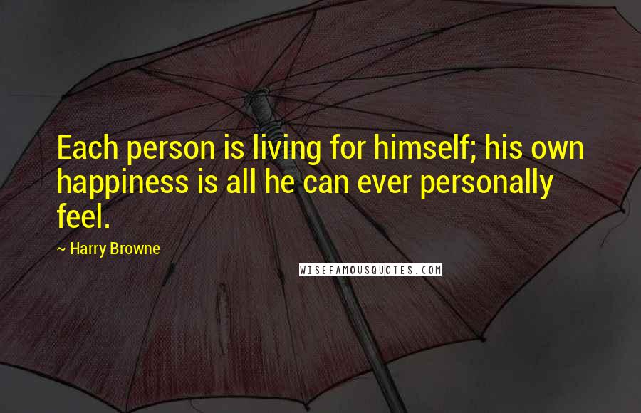 Harry Browne Quotes: Each person is living for himself; his own happiness is all he can ever personally feel.