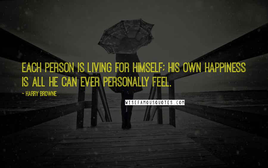 Harry Browne Quotes: Each person is living for himself; his own happiness is all he can ever personally feel.