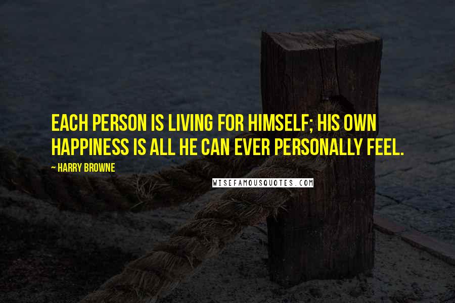 Harry Browne Quotes: Each person is living for himself; his own happiness is all he can ever personally feel.