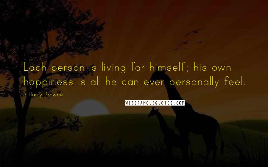 Harry Browne Quotes: Each person is living for himself; his own happiness is all he can ever personally feel.