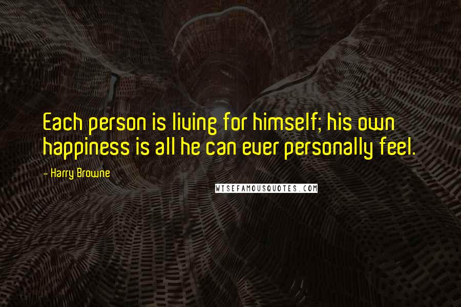 Harry Browne Quotes: Each person is living for himself; his own happiness is all he can ever personally feel.