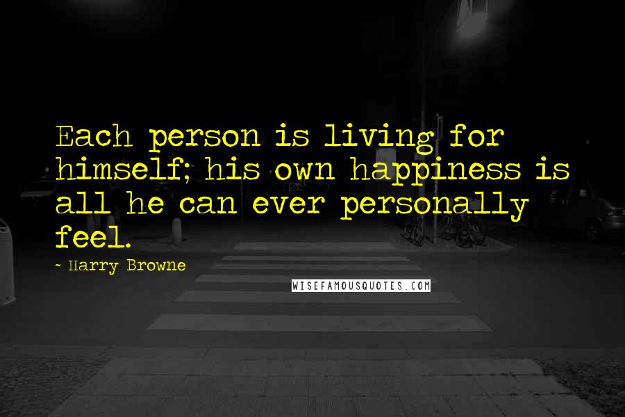 Harry Browne Quotes: Each person is living for himself; his own happiness is all he can ever personally feel.