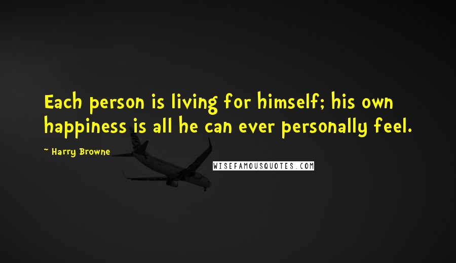 Harry Browne Quotes: Each person is living for himself; his own happiness is all he can ever personally feel.