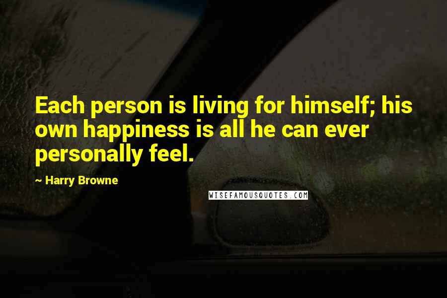 Harry Browne Quotes: Each person is living for himself; his own happiness is all he can ever personally feel.