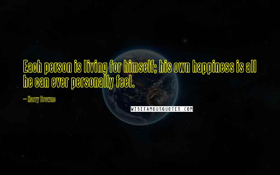 Harry Browne Quotes: Each person is living for himself; his own happiness is all he can ever personally feel.