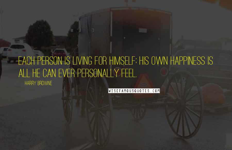 Harry Browne Quotes: Each person is living for himself; his own happiness is all he can ever personally feel.