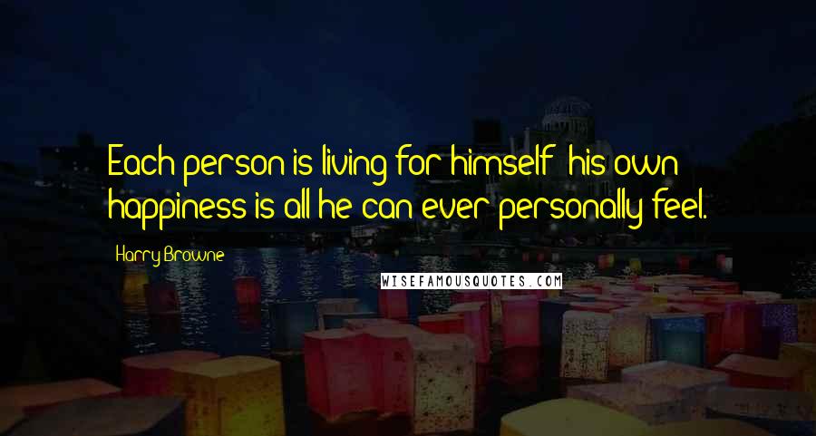 Harry Browne Quotes: Each person is living for himself; his own happiness is all he can ever personally feel.