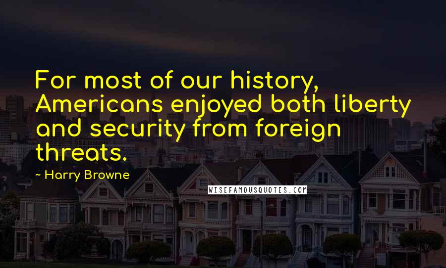 Harry Browne Quotes: For most of our history, Americans enjoyed both liberty and security from foreign threats.