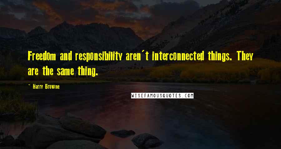 Harry Browne Quotes: Freedom and responsibility aren't interconnected things. They are the same thing.
