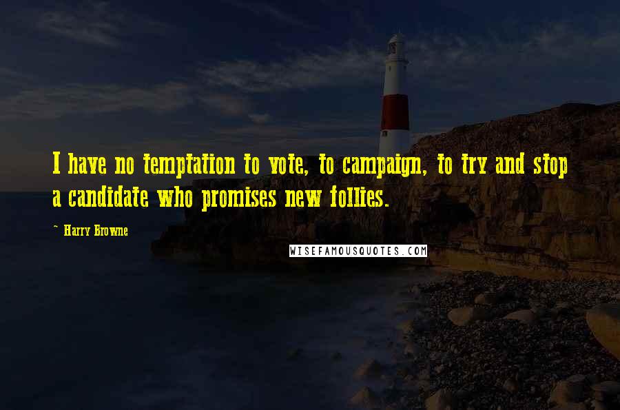 Harry Browne Quotes: I have no temptation to vote, to campaign, to try and stop a candidate who promises new follies.