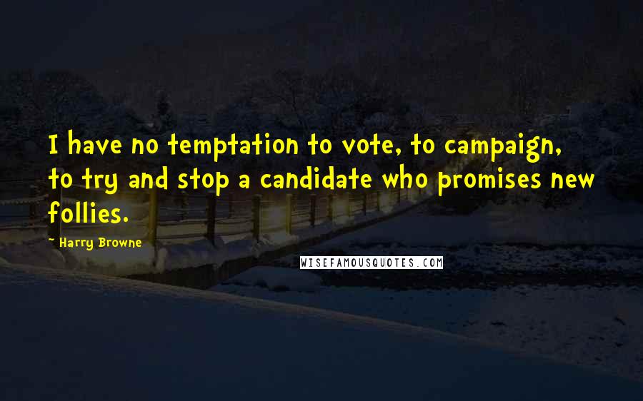 Harry Browne Quotes: I have no temptation to vote, to campaign, to try and stop a candidate who promises new follies.