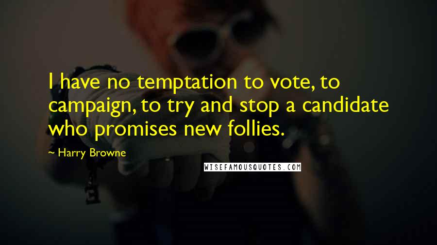 Harry Browne Quotes: I have no temptation to vote, to campaign, to try and stop a candidate who promises new follies.