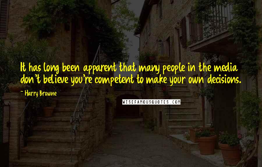 Harry Browne Quotes: It has long been apparent that many people in the media don't believe you're competent to make your own decisions.