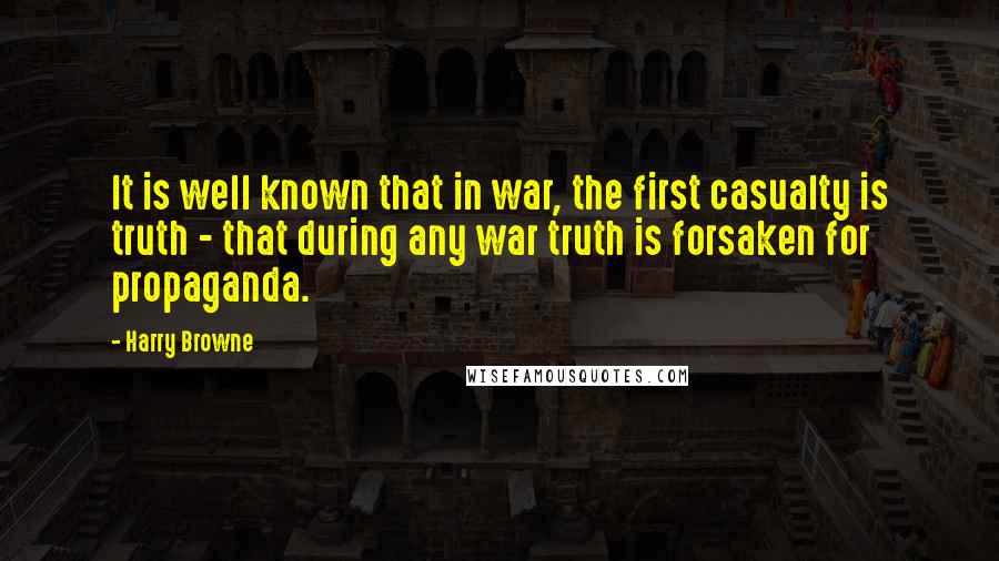 Harry Browne Quotes: It is well known that in war, the first casualty is truth - that during any war truth is forsaken for propaganda.