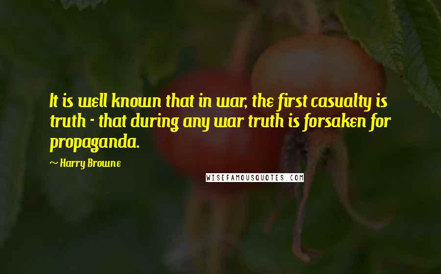 Harry Browne Quotes: It is well known that in war, the first casualty is truth - that during any war truth is forsaken for propaganda.