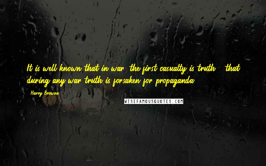 Harry Browne Quotes: It is well known that in war, the first casualty is truth - that during any war truth is forsaken for propaganda.