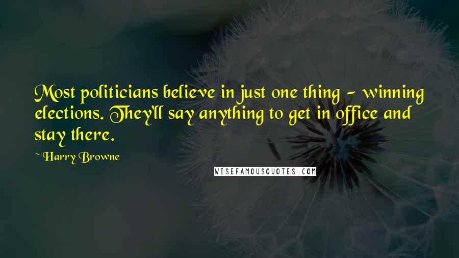 Harry Browne Quotes: Most politicians believe in just one thing - winning elections. They'll say anything to get in office and stay there.