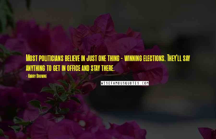 Harry Browne Quotes: Most politicians believe in just one thing - winning elections. They'll say anything to get in office and stay there.