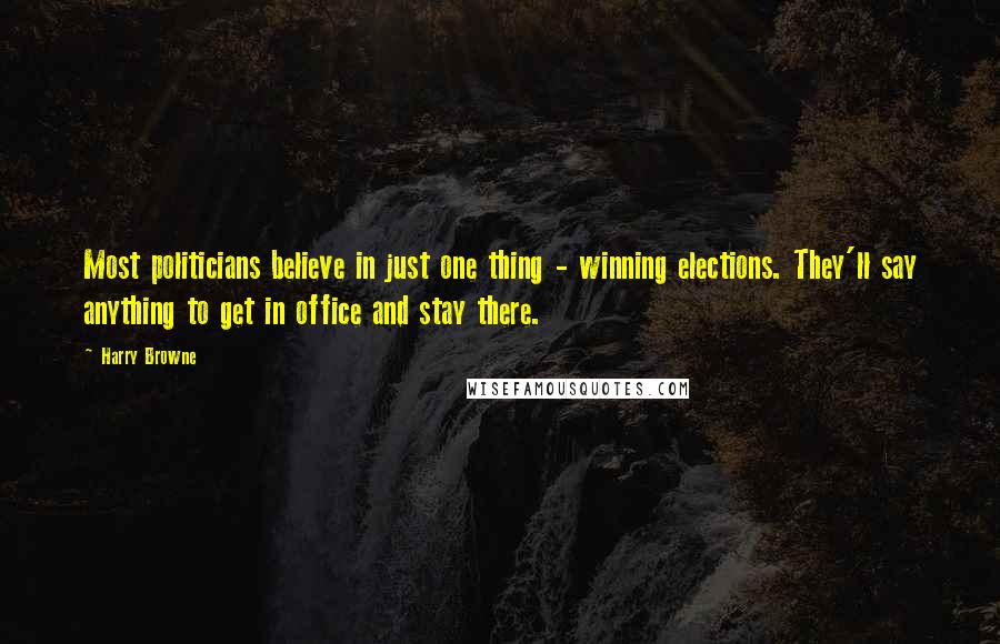 Harry Browne Quotes: Most politicians believe in just one thing - winning elections. They'll say anything to get in office and stay there.