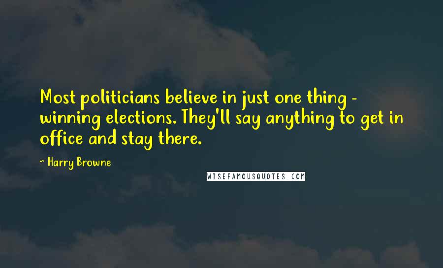 Harry Browne Quotes: Most politicians believe in just one thing - winning elections. They'll say anything to get in office and stay there.