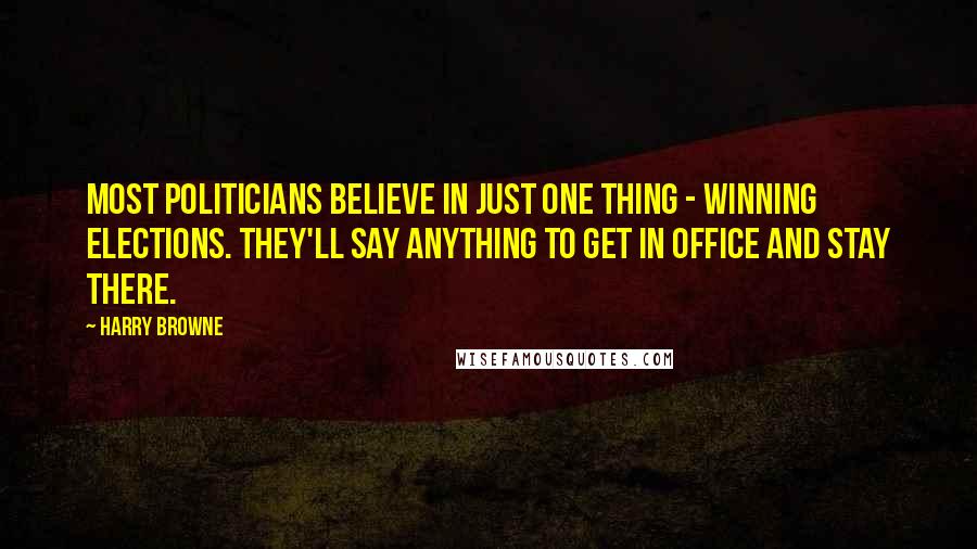 Harry Browne Quotes: Most politicians believe in just one thing - winning elections. They'll say anything to get in office and stay there.